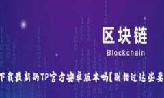 想下载最新的TP官方安卓版本吗？别错过这些要点