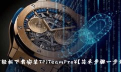 如何轻松下载安装TP（TeamPro）？简单步骤一步到