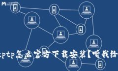 想知道tptptptp怎么官方下载安装？听我给你详细讲