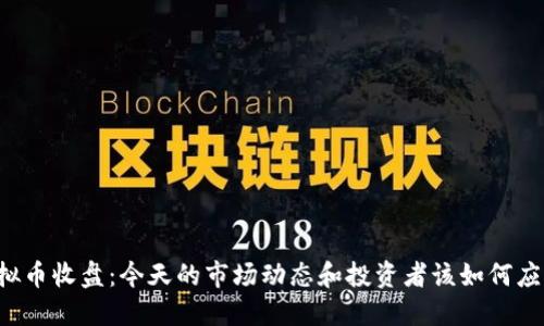 虚拟币收盘：今天的市场动态和投资者该如何应对？