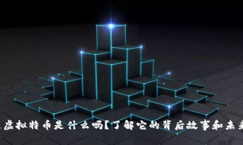 你知道虚拟特币是什么吗？了解它的背后故事和未来趋势！