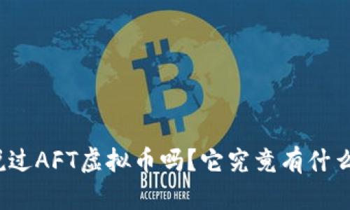 你听说过AFT虚拟币吗？它究竟有什么魅力？