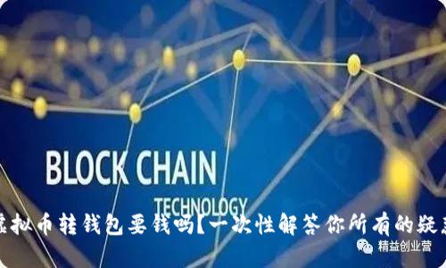 :虚拟币转钱包要钱吗？一次性解答你所有的疑惑！