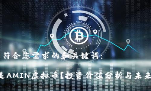 以下是符合您需求的和关键词：

“什么是AMIN虚拟币？投资价值分析与未来展望！”