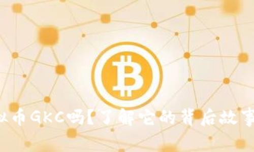 你听说过虚拟币GKC吗？了解它的背后故事和未来潜力！