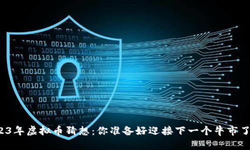 2023年虚拟币猜想：你准备好迎接下一个牛市了吗？