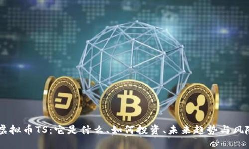 了解虚拟币TS：它是什么、如何投资、未来趋势与风险解析