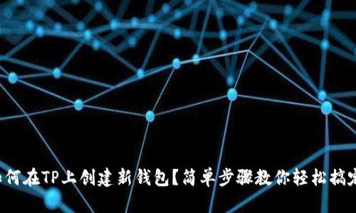 如何在TP上创建新钱包？简单步骤教你轻松搞定！