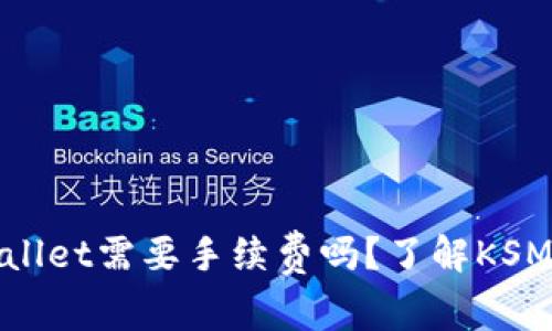 转账KSM到TPWallet需要手续费吗？了解KSM转账的费用结构