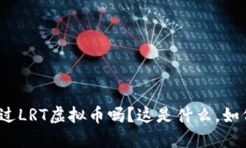 你听说过LRT虚拟币吗？这是什么，如何投资？