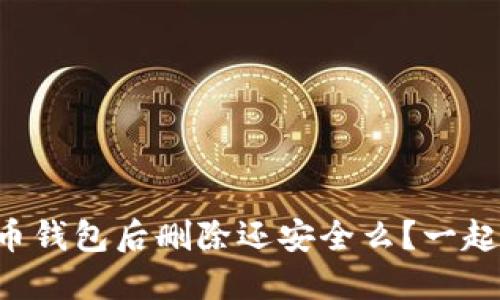 下载虚拟币钱包后删除还安全么？一起来了解吧！