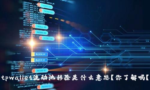 tpwallet流动池移除是什么意思？你了解吗？