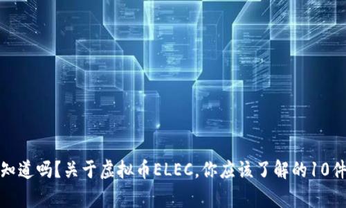 你知道吗？关于虚拟币ELEC，你应该了解的10件事