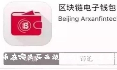 你还在为虚拟币在哪里买而烦恼吗？快来看看这份全面指南！