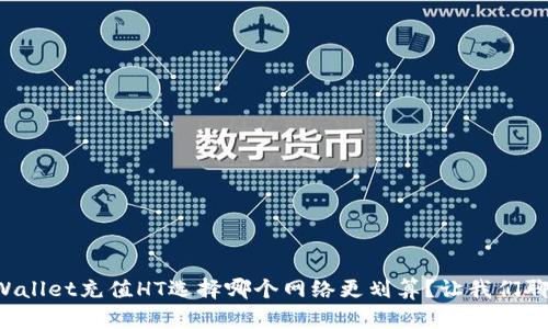 TPWallet充值HT选择哪个网络更划算？让我们聊聊！