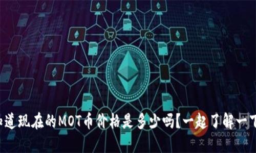 你知道现在的MOT币价格是多少吗？一起了解一下吧！
