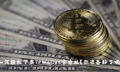 如何轻松下载TPWallet官方版？你准备好了吗？