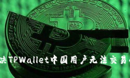 如何解决TPWallet中国用户无法交易的问题？