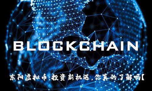 东阳虚拟币：投资新机遇，你真的了解吗？