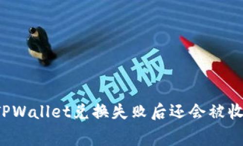 为什么在TPWallet兑换失败后还会被收取旷工费？