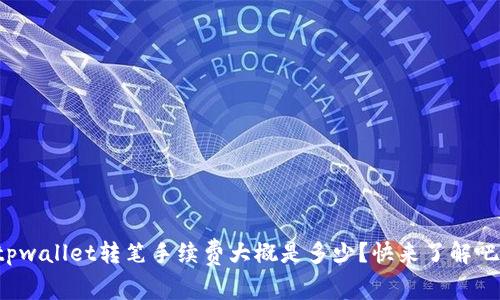 tpwallet转笔手续费大概是多少？快来了解吧！