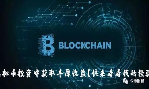 如何在虚拟币投资中获取丰厚收益？快来看看我的经验分享吧！