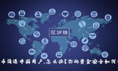虚拟币清退中国用户，怎么办？你的资金安全如