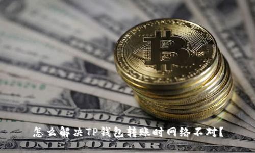 怎么解决TP钱包转账时网络不对？