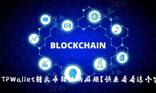 如何解决TPWallet转火币错链的麻烦？快来看看这个实用指南！