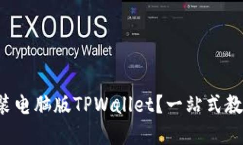 如何轻松安装电脑版TPWallet？一站式教程带你玩转！