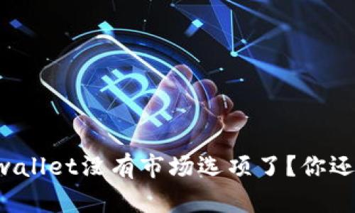 为什么tpwallet没有市场选项了？你还在担心吗？