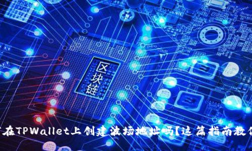 想知道如何在TPWallet上创建波场地址吗？这篇指南教你轻松搞定！