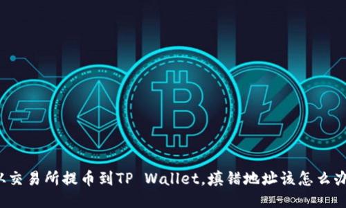 从交易所提币到TP Wallet，填错地址该怎么办？