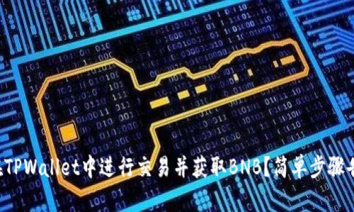 如何在TPWallet中进行交易并获取BNB？简单步骤告诉你！