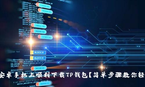 如何在安卓手机上顺利下载TP钱包？简单步骤教你轻松搞定！
