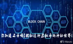 你知道石币吗？探秘这种虚拟币的神秘世界！