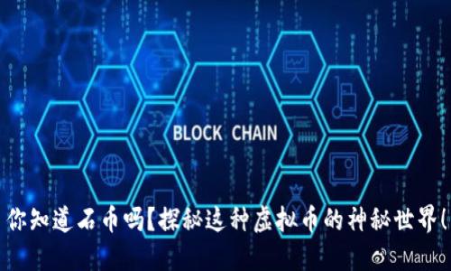 你知道石币吗？探秘这种虚拟币的神秘世界！