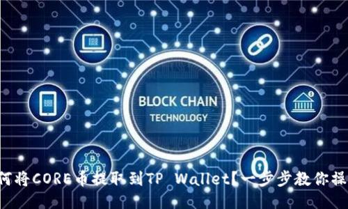 如何将CORE币提取到TP Wallet？一步步教你操作！