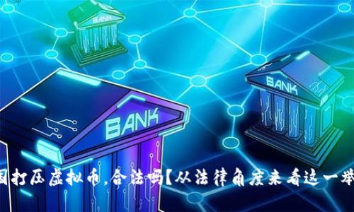 中国打压虚拟币，合法吗？从法律角度来看这一举措！