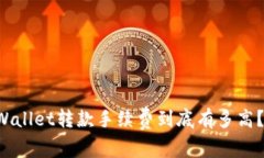 区块链TPWallet转款手续费到底有多高？你知道吗？