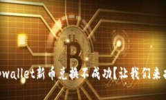 为什么tpwallet新币兑换不成功？让我们来找出答案