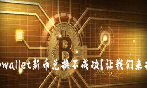 为什么tpwallet新币兑换不成功？让我们来找出答案！