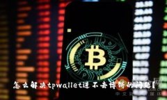 怎么解决tpwallet进不去博饼的问题？