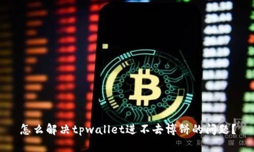 怎么解决tpwallet进不去博饼的问题？