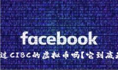 你听说过CIBC的虚拟币吗？它到底是什么？