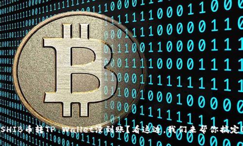 SHIB币转TP Wallet没到账？看这边，我们来帮你搞定！