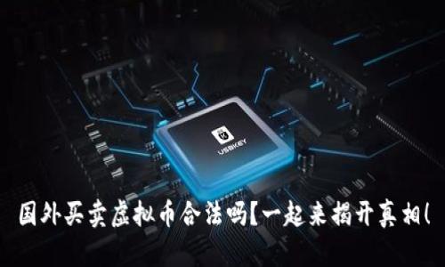 国外买卖虚拟币合法吗？一起来揭开真相！