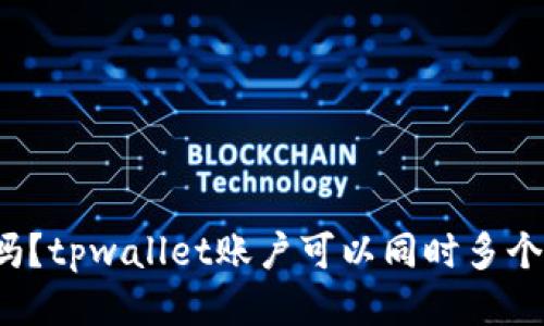 你知道吗？tpwallet账户可以同时多个登陆吗？