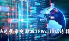 手机上如何快速登录电脑版TPWallet？这样操作超简