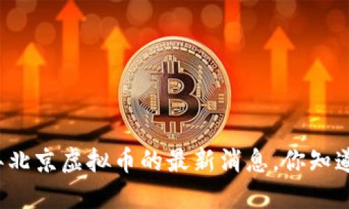 今年北京虚拟币的最新消息，你知道吗？